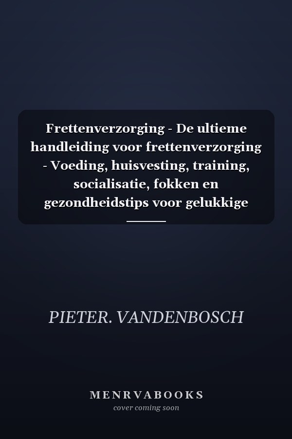 Frettenverzorging - De ultieme handleiding voor frettenverzorging - Voeding, huisvesting, training, socialisatie, fokken en gezondheidstips voor gelukkige fretten
