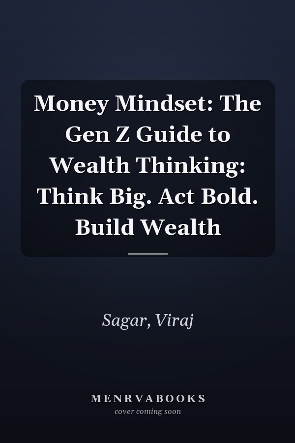 Money Mindset: The Gen Z Guide to Wealth Thinking: Think Big. Act Bold. Build Wealth