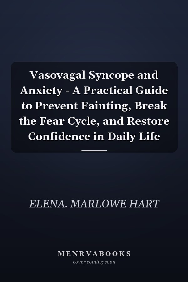 Vasovagal Syncope and Anxiety - A Practical Guide to Prevent Fainting, Break the Fear Cycle, and Restore Confidence in Daily Life