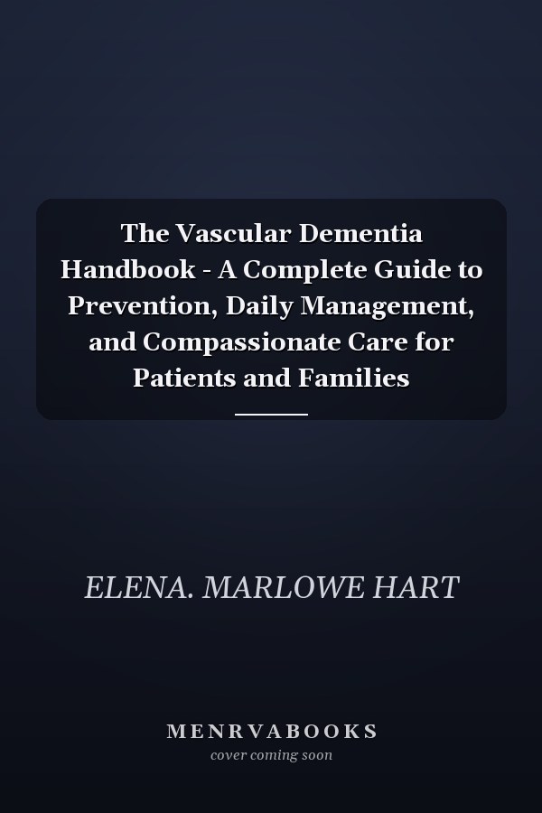 The Vascular Dementia Handbook - A Complete Guide to Prevention, Daily Management, and Compassionate Care for Patients and Families
