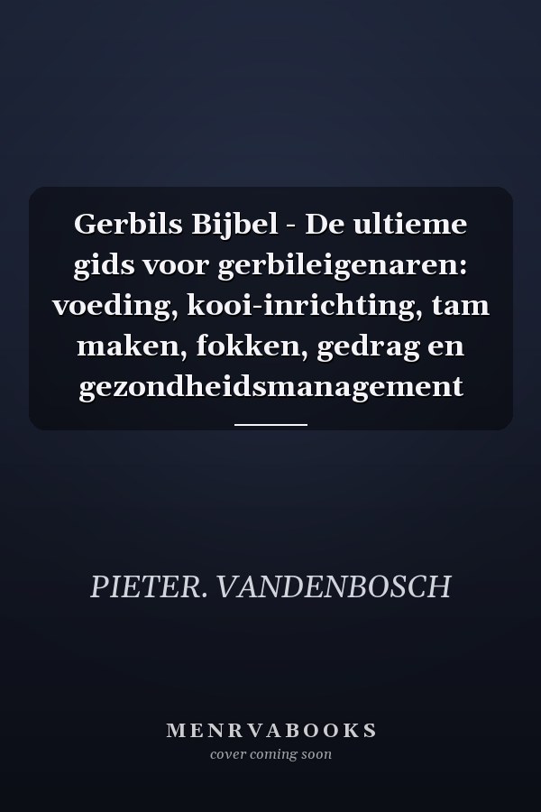 Gerbils Bijbel - De ultieme gids voor gerbileigenaren: voeding, kooi-inrichting, tam maken, fokken, gedrag en gezondheidsmanagement