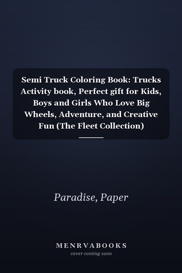 Semi Truck Coloring Book: Trucks Activity book, Perfect gift for Kids, Boys and Girls Who Love Big Wheels, Adventure, and Creative Fun (The Fleet Collection)