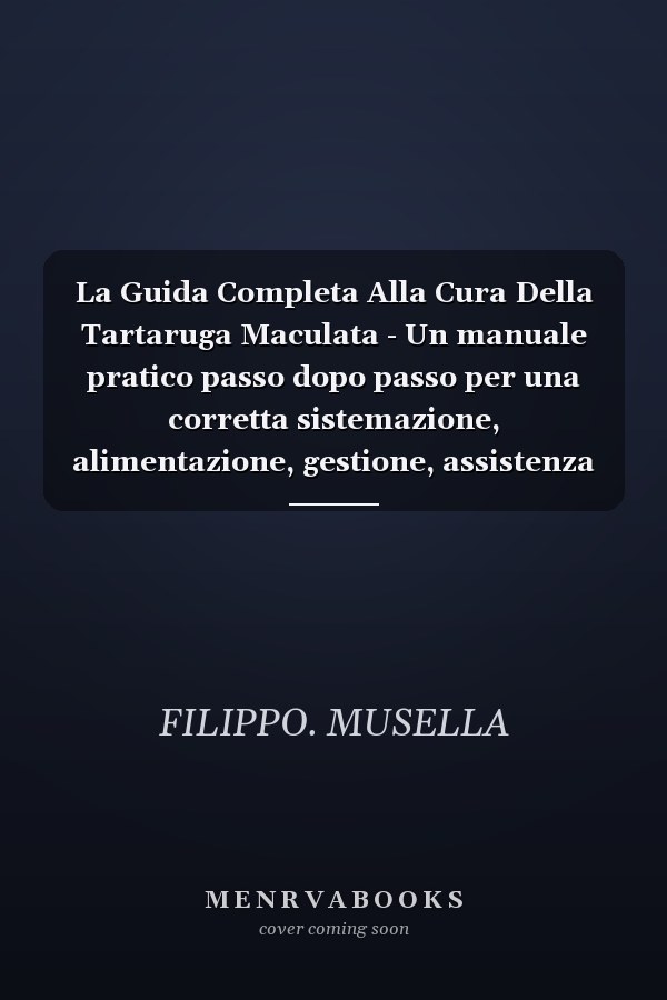 La Guida Completa Alla Cura Della Tartaruga Maculata - Un manuale pratico passo dopo passo per una corretta sistemazione, alimentazione, gestione, assistenza sanitaria e benessere a lungo termine delle tartarughe