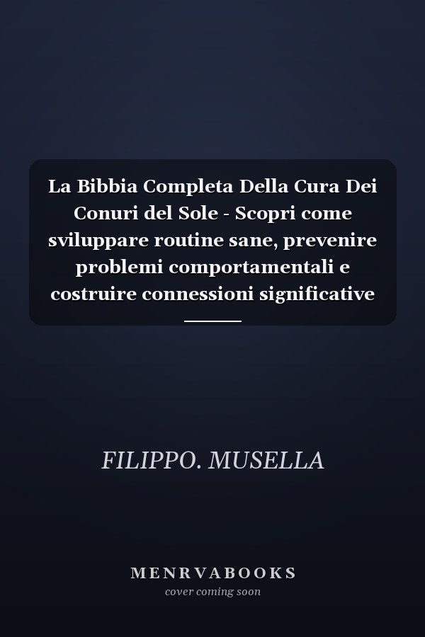 La Bibbia Completa Della Cura Dei Conuri del Sole - Scopri come sviluppare routine sane, prevenire problemi comportamentali e costruire connessioni significative con i Conuri del Sole