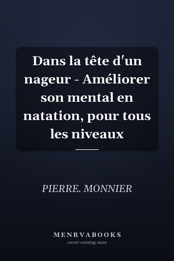 Dans la tête d'un nageur - Améliorer son mental en natation, pour tous les niveaux