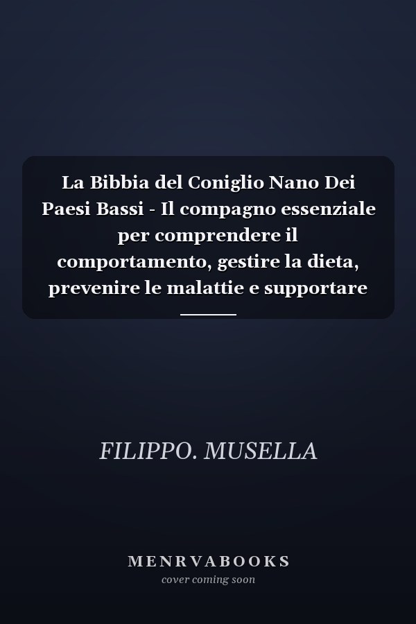La Bibbia del Coniglio Nano Dei Paesi Bassi - Il compagno essenziale per comprendere il comportamento, gestire la dieta, prevenire le malattie e supportare conigli sicuri e amichevoli