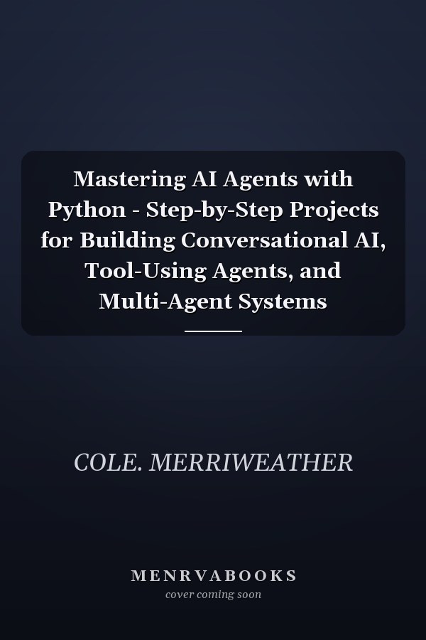 Mastering AI Agents with Python - Step-by-Step Projects for Building Conversational AI, Tool-Using Agents, and Multi-Agent Systems