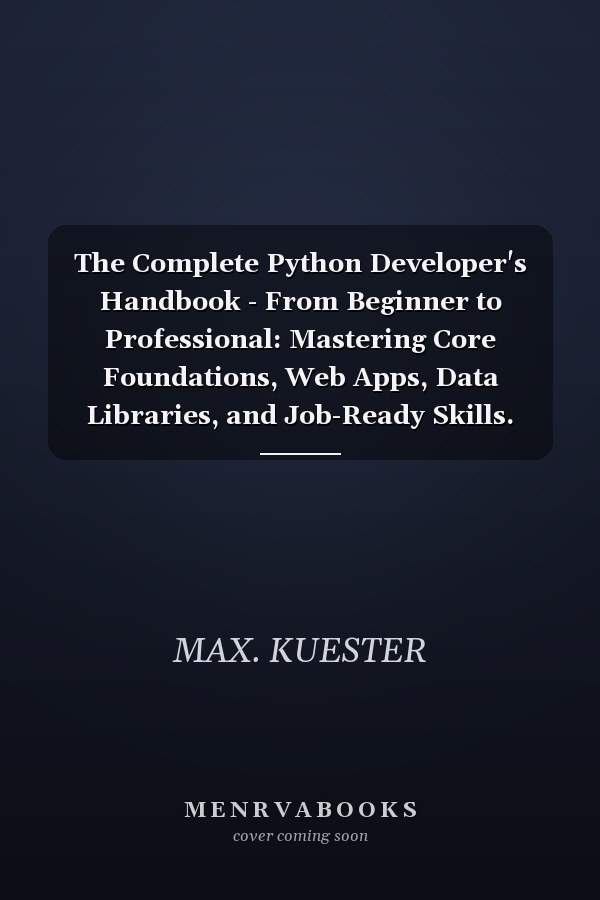 The Complete Python Developer's Handbook - From Beginner to Professional: Mastering Core Foundations, Web Apps, Data Libraries, and Job-Ready Skills.
