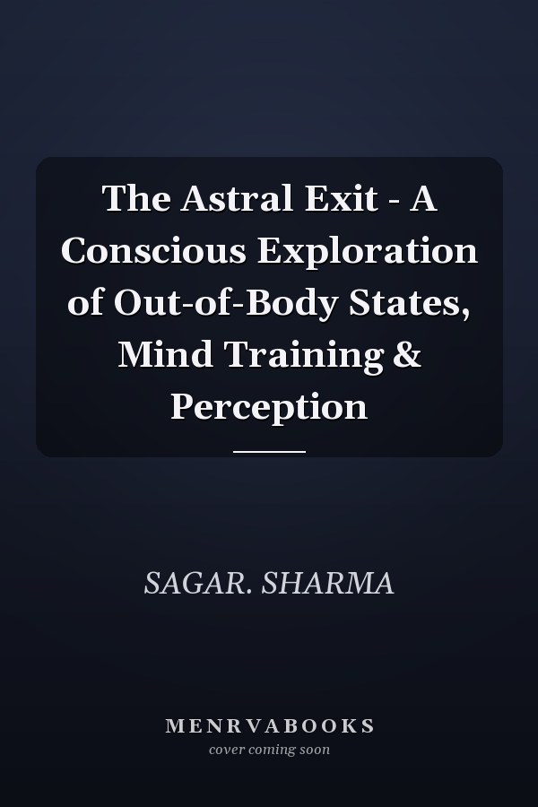 The Astral Exit - A Conscious Exploration of Out-of-Body States, Mind Training & Perception