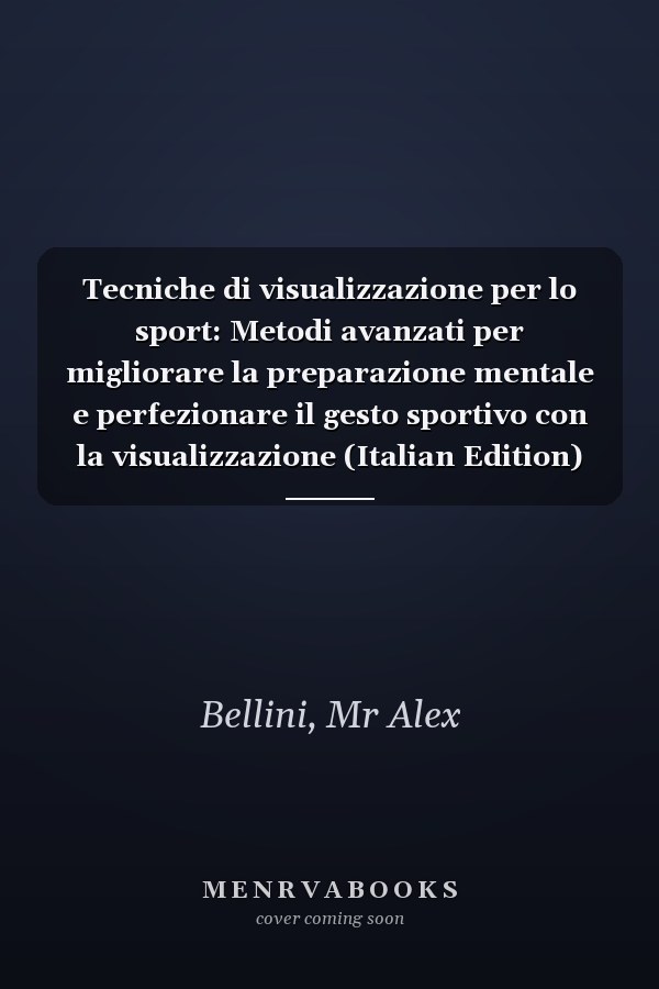 Tecniche di visualizzazione per lo sport: Metodi avanzati per migliorare la preparazione mentale e perfezionare il gesto sportivo con la visualizzazione (Italian Edition)