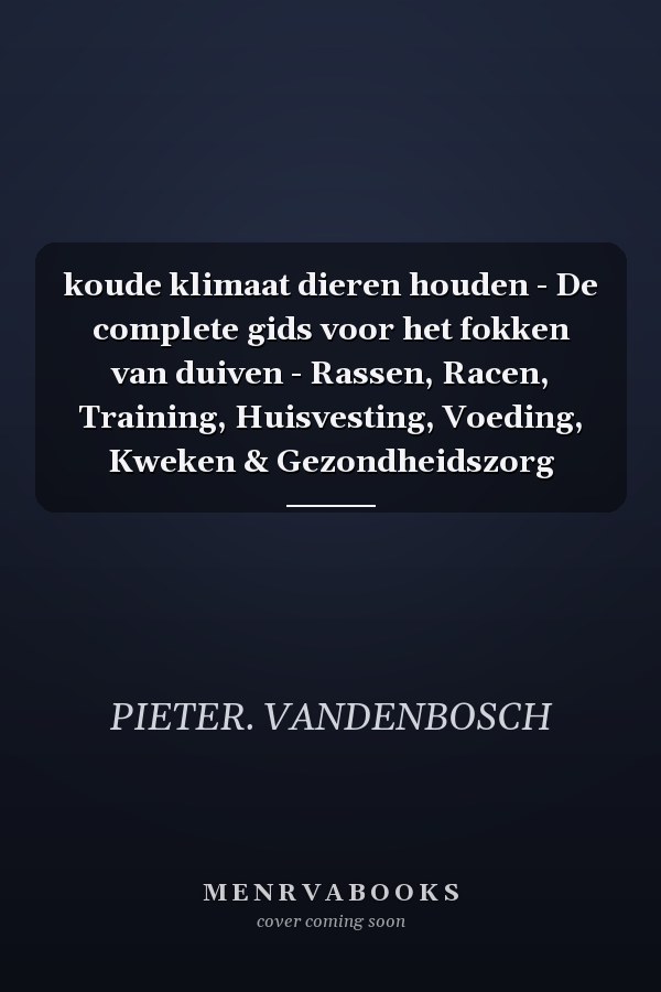 koude klimaat dieren houden - De complete gids voor het fokken van duiven - Rassen, Racen, Training, Huisvesting, Voeding, Kweken & Gezondheidszorg