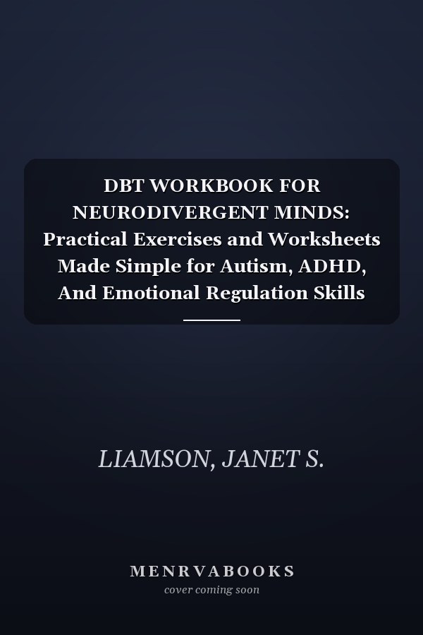 DBT WORKBOOK FOR NEURODIVERGENT MINDS: Practical Exercises and Worksheets Made Simple for Autism, ADHD, And Emotional Regulation Skills