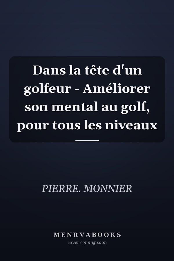 Dans la tête d'un golfeur - Améliorer son mental au golf, pour tous les niveaux