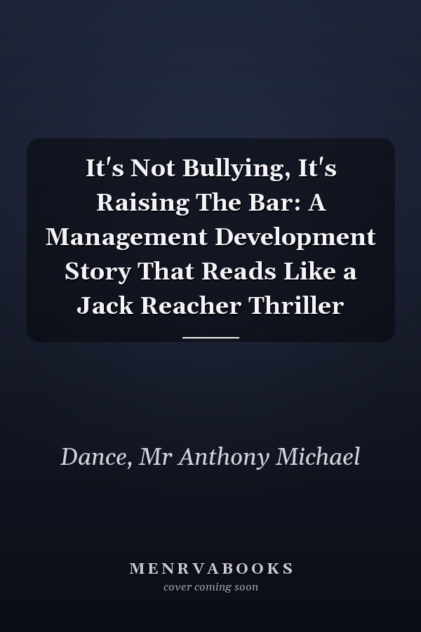 It's Not Bullying, It's Raising The Bar: A Management Development Story That Reads Like a Jack Reacher Thriller