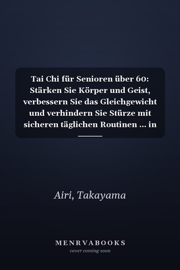 Tai Chi für Senioren über 60: Stärken Sie Körper und Geist, verbessern Sie das Gleichgewicht und verhindern Sie Stürze mit sicheren täglichen Routinen ... in nur 5 Minuten pro Tag (German Edition)