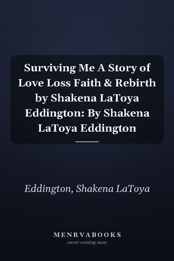 Surviving Me A Story of Love Loss Faith & Rebirth by Shakena LaToya Eddington: By Shakena LaToya Eddington