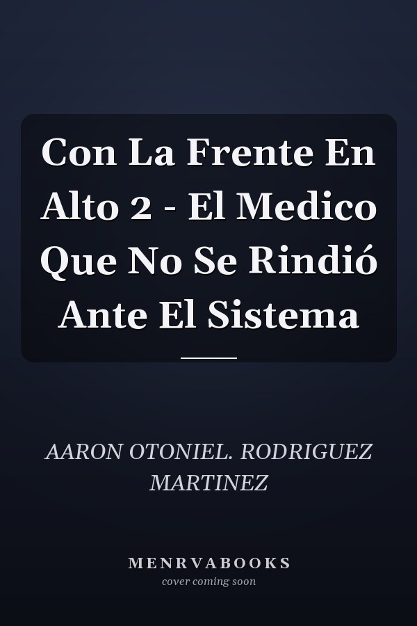Con La Frente En Alto 2 - El Medico Que No Se Rindió Ante El Sistema