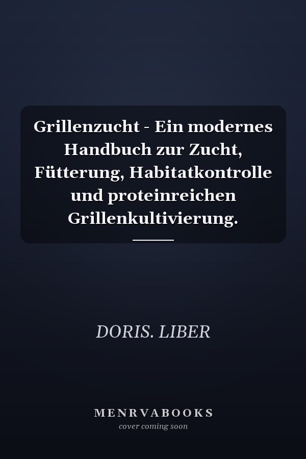 Grillenzucht - Ein modernes Handbuch zur Zucht, Fütterung, Habitatkontrolle und proteinreichen Grillenkultivierung.