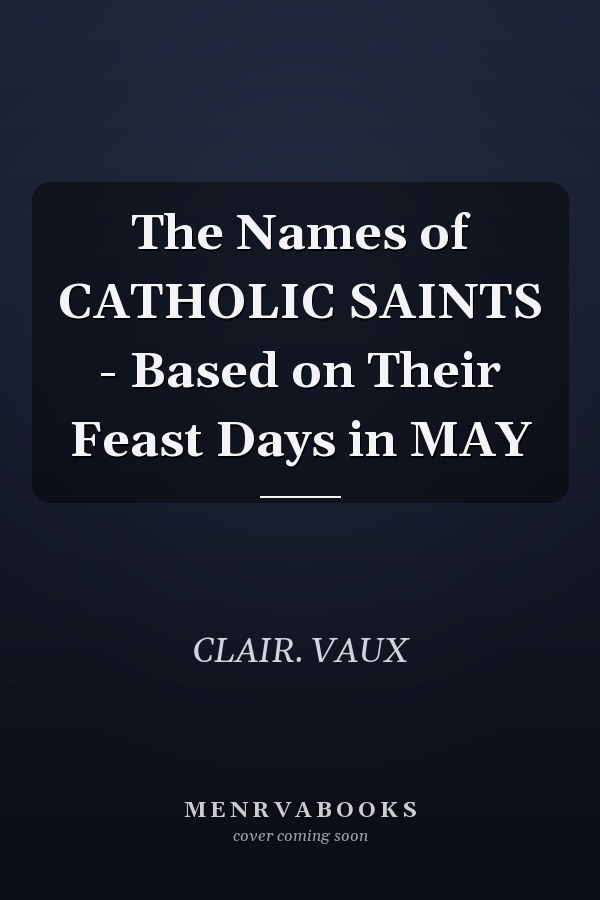 The Names of CATHOLIC SAINTS - Based on Their Feast Days in MAY