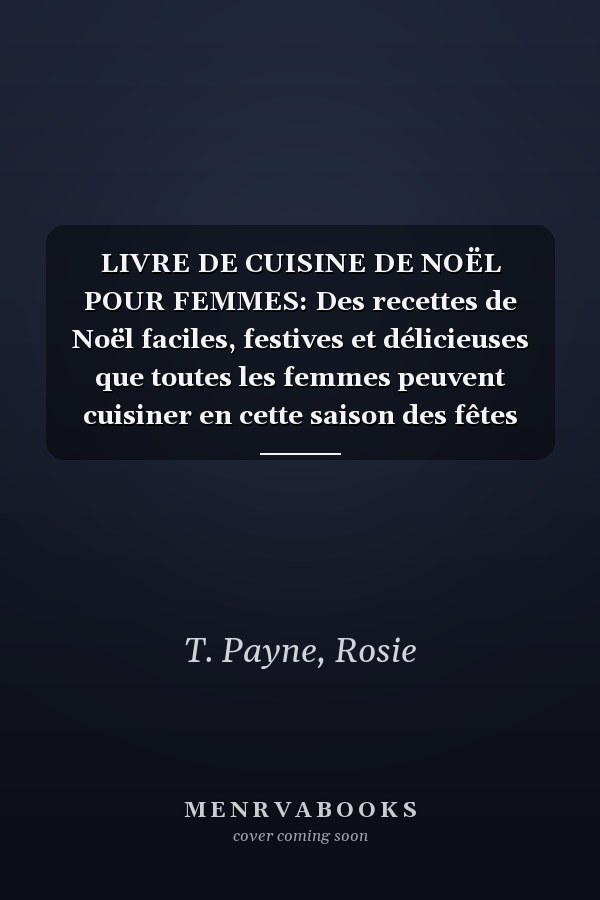 LIVRE DE CUISINE DE NOËL POUR FEMMES: Des recettes de Noël faciles, festives et délicieuses que toutes les femmes peuvent cuisiner en cette saison des fêtes