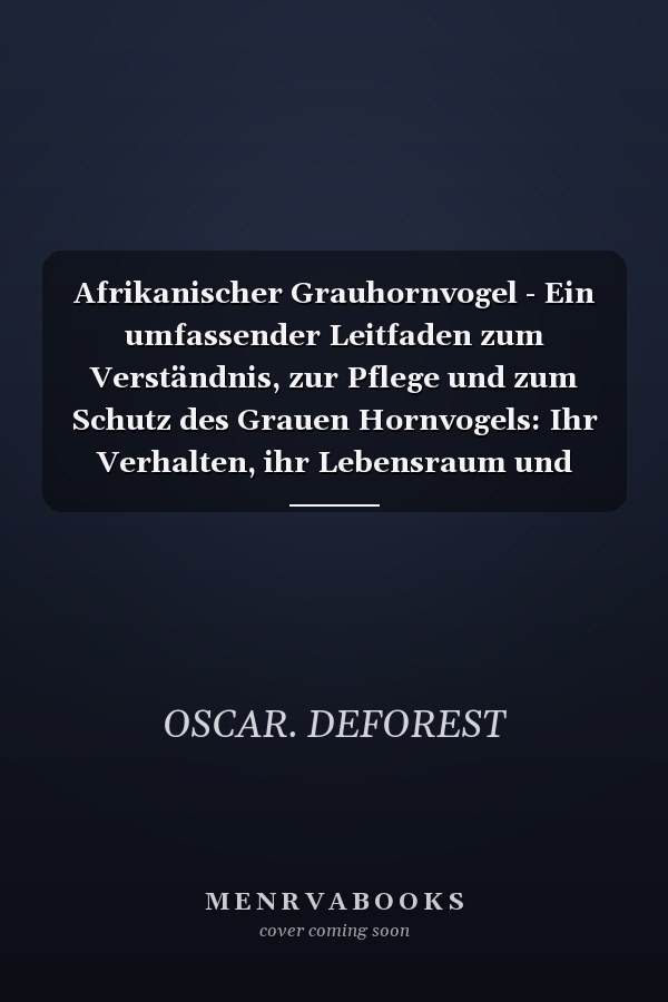 Afrikanischer Grauhornvogel - Ein umfassender Leitfaden zum Verständnis, zur Pflege und zum Schutz des Grauen Hornvogels: Ihr Verhalten, ihr Lebensraum und ihre kulturelle Bedeutung werden erforscht.