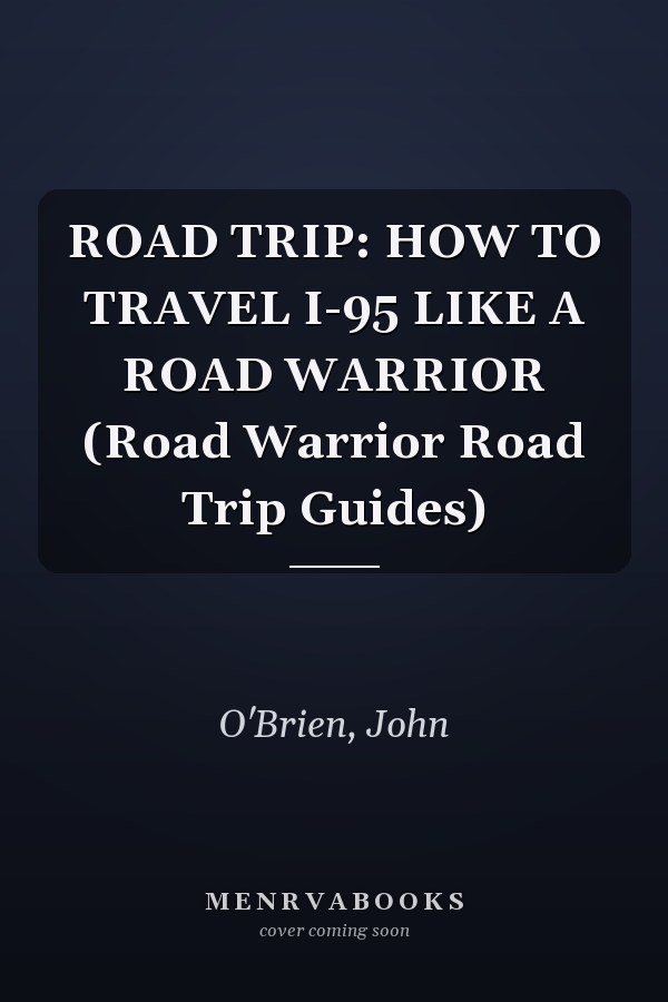 ROAD TRIP: HOW TO TRAVEL I-95 LIKE A ROAD WARRIOR (Road Warrior Road Trip Guides)