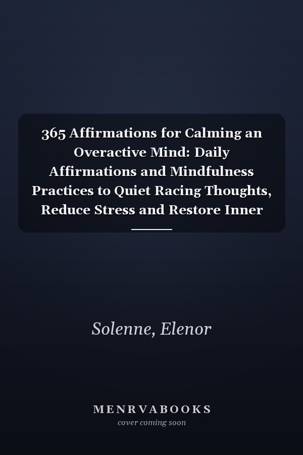 365 Affirmations for Calming an Overactive Mind: Daily Affirmations and Mindfulness Practices to Quiet Racing Thoughts, Reduce Stress and Restore Inner Peace (The 365 Daily Affirmations Series)