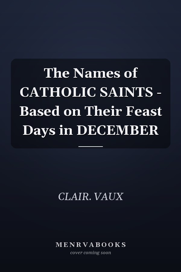 The Names of CATHOLIC SAINTS - Based on Their Feast Days in DECEMBER
