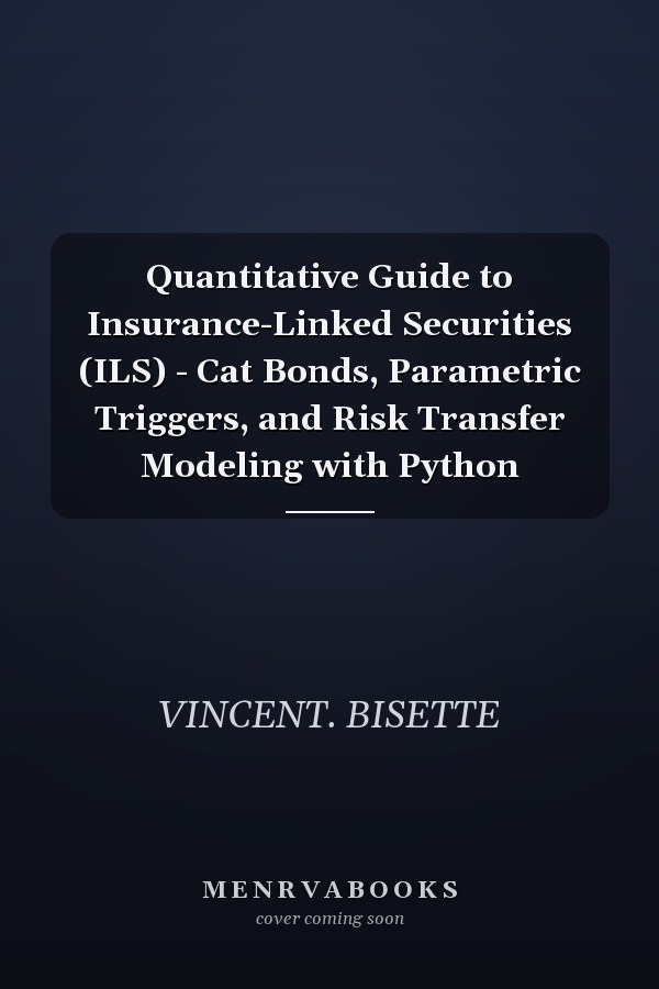 Quantitative Guide to Insurance-Linked Securities (ILS) - Cat Bonds, Parametric Triggers, and Risk Transfer Modeling with Python