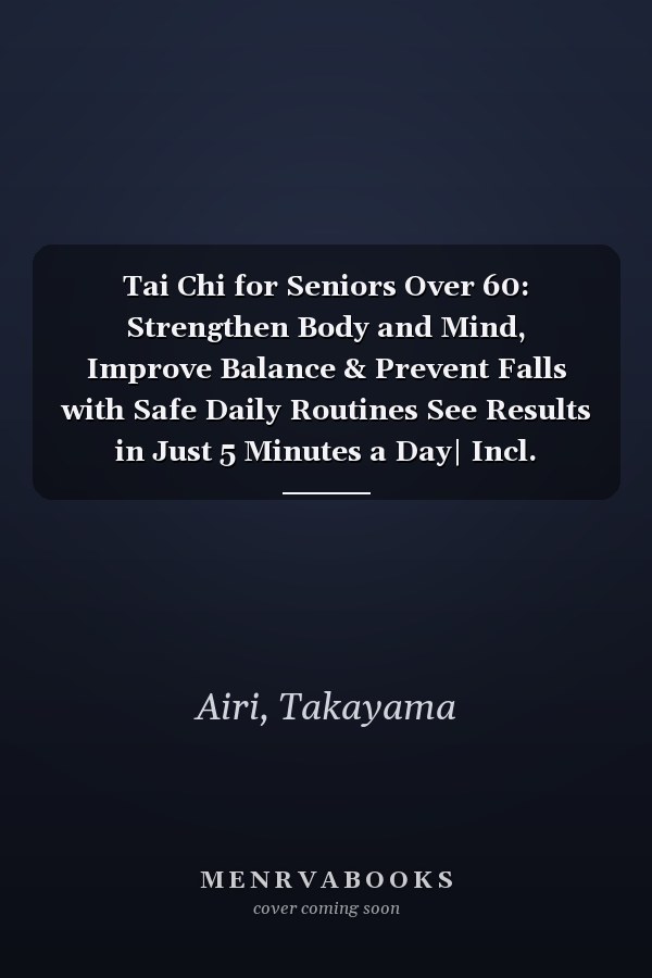 Tai Chi for Seniors Over 60: Strengthen Body and Mind, Improve Balance & Prevent Falls with Safe Daily Routines See Results in Just 5 Minutes a Day| Incl. Step-by-Step Video Guide