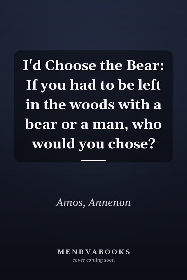 I'd Choose the Bear: If you had to be left in the woods with a bear or a man, who would you chose?