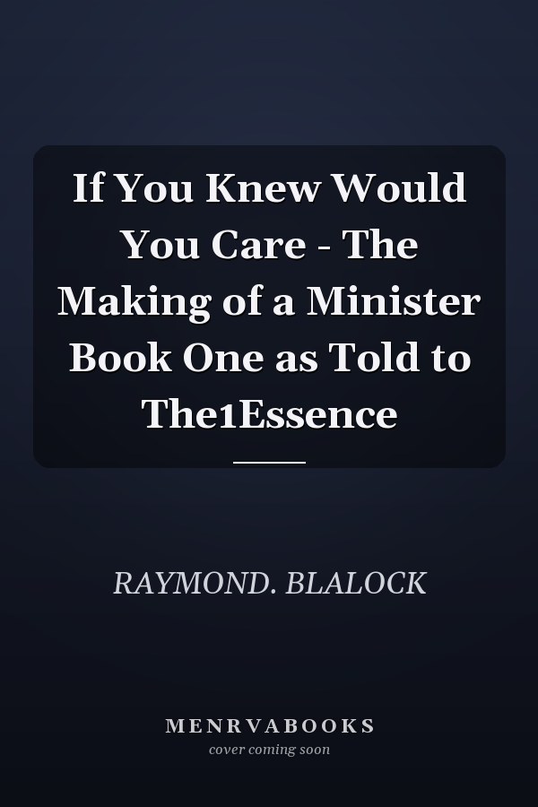 If You Knew Would You Care - The Making of a Minister Book One as Told to The1Essence