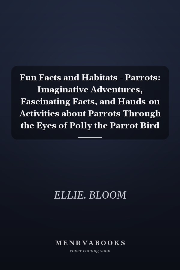 Fun Facts and Habitats - Parrots: Imaginative Adventures, Fascinating Facts, and Hands-on Activities about Parrots Through the Eyes of Polly the Parrot Bird