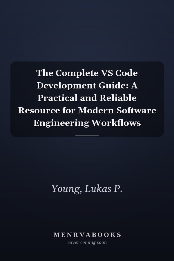 The Complete VS Code Development Guide: A Practical and Reliable Resource for Modern Software Engineering Workflows