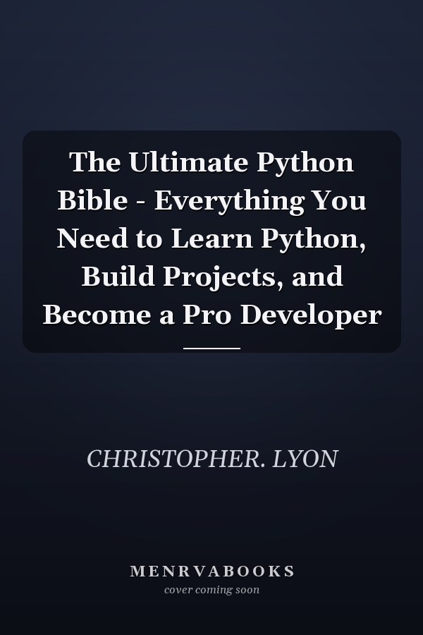The Ultimate Python Bible - Everything You Need to Learn Python, Build Projects, and Become a Pro Developer