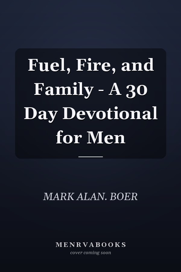 Fuel, Fire, and Family - A 30 Day Devotional for Men