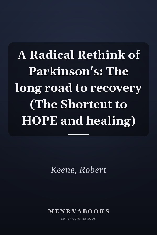 A Radical Rethink of Parkinson's: The long road to recovery (The Shortcut to HOPE and healing)