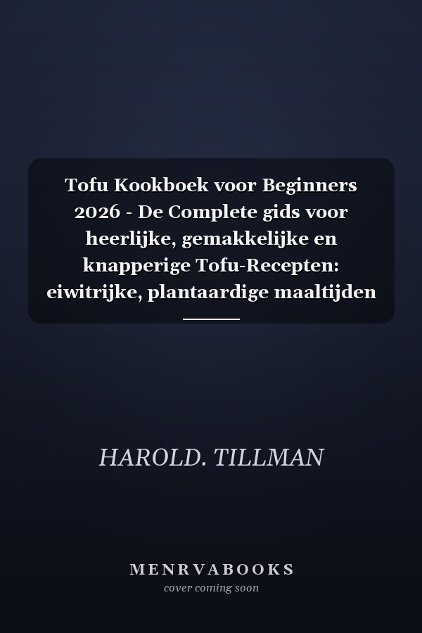 Tofu Kookboek voor Beginners 2026 - De Complete gids voor heerlijke, gemakkelijke en knapperige Tofu-Recepten: eiwitrijke, plantaardige maaltijden voor de Absolute Beginner