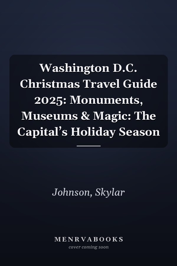 Washington D.C. Christmas Travel Guide 2025: Monuments, Museums & Magic: The Capital’s Holiday Season
