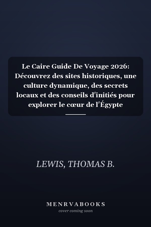 Le Caire Guide De Voyage 2026: Découvrez des sites historiques, une culture dynamique, des secrets locaux et des conseils d'initiés pour explorer le cœur de l'Égypte (French Edition)