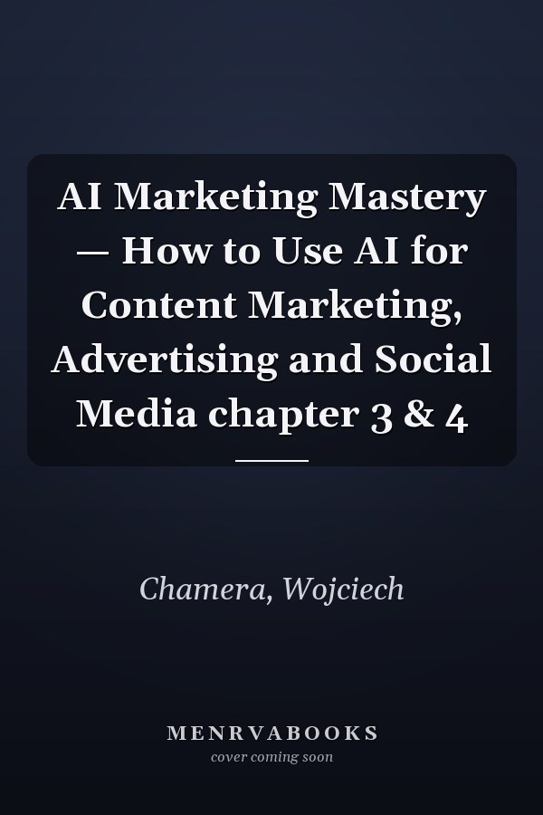 AI Marketing Mastery — How to Use AI for Content Marketing, Advertising and Social Media chapter 3 & 4