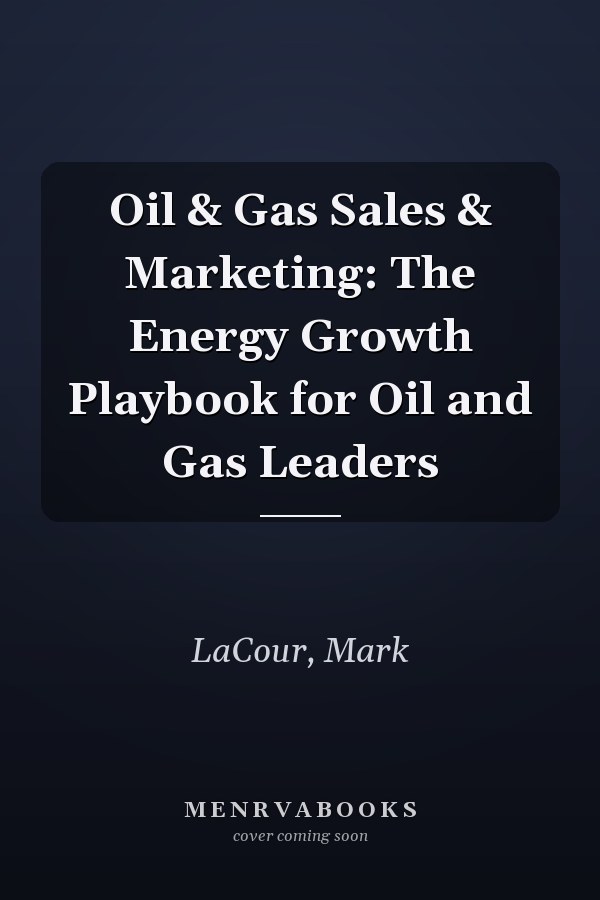 Oil & Gas Sales & Marketing: The Energy Growth Playbook for Oil and Gas Leaders