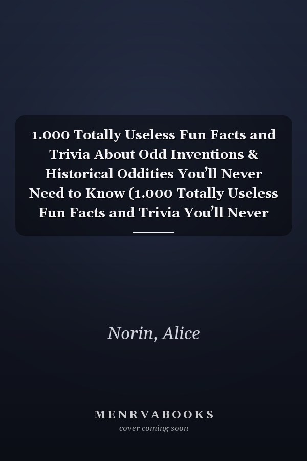 1.000 Totally Useless Fun Facts and Trivia About Odd Inventions & Historical Oddities You’ll Never Need to Know (1.000 Totally Useless Fun Facts and Trivia You’ll Never Need to Know)