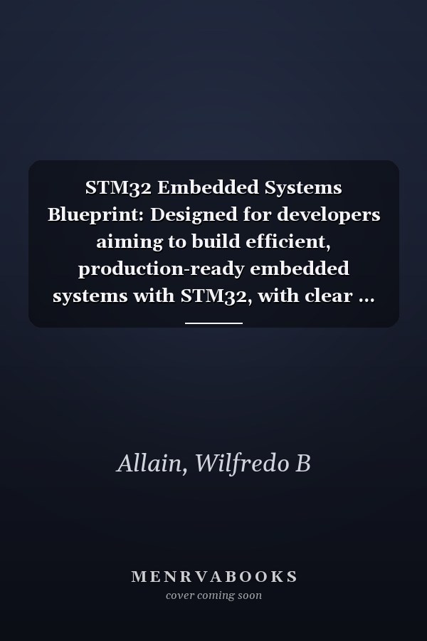 STM32 Embedded Systems Blueprint: Designed for developers aiming to build efficient, production-ready embedded systems with STM32, with clear ... (Programming, Embedded System, Computer Tech)