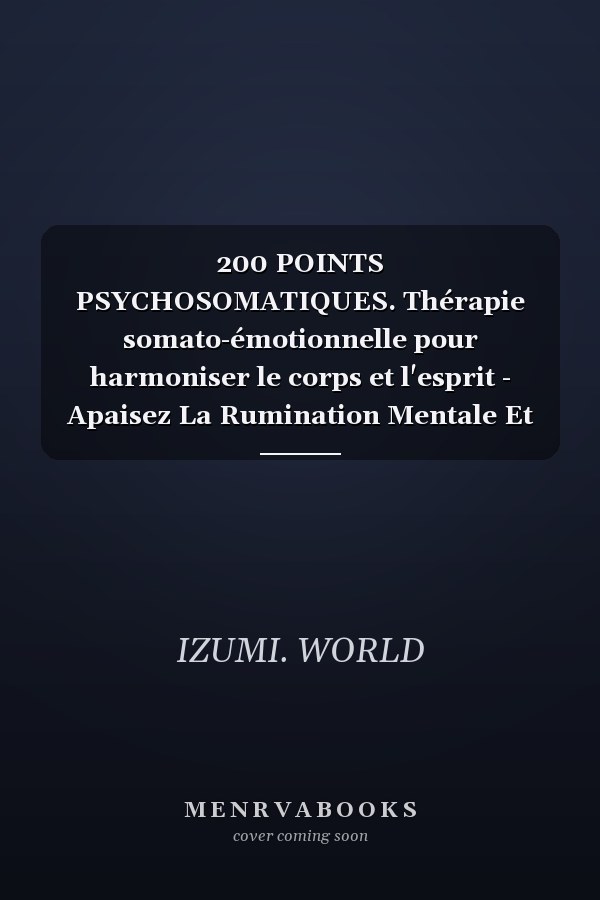 200 POINTS PSYCHOSOMATIQUES. Thérapie somato-émotionnelle pour harmoniser le corps et l'esprit - Apaisez La Rumination Mentale Et Stimulez Votre Energie Vitale Point Par Point