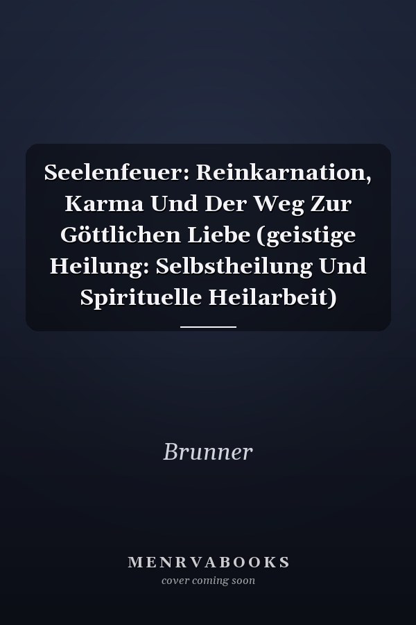Seelenfeuer: Reinkarnation, Karma Und Der Weg Zur Göttlichen Liebe (geistige Heilung: Selbstheilung Und Spirituelle Heilarbeit)