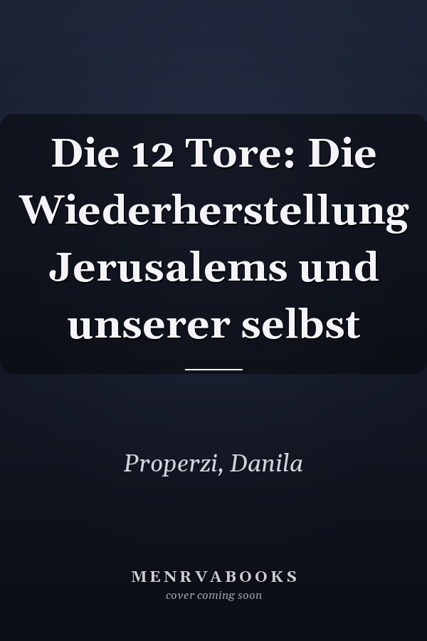 Die 12 Tore: Die Wiederherstellung Jerusalems und unserer selbst