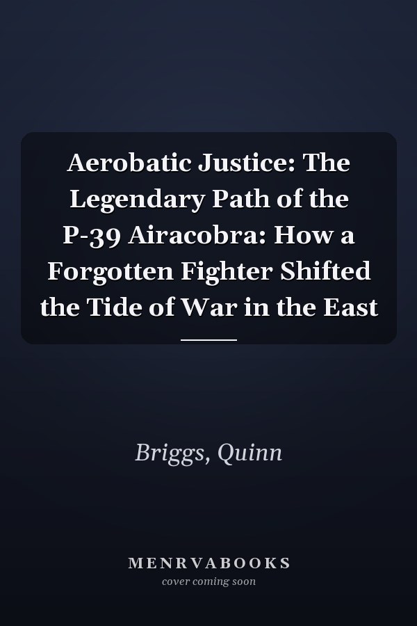 Aerobatic Justice: The Legendary Path of the P-39 Airacobra: How a Forgotten Fighter Shifted the Tide of War in the East