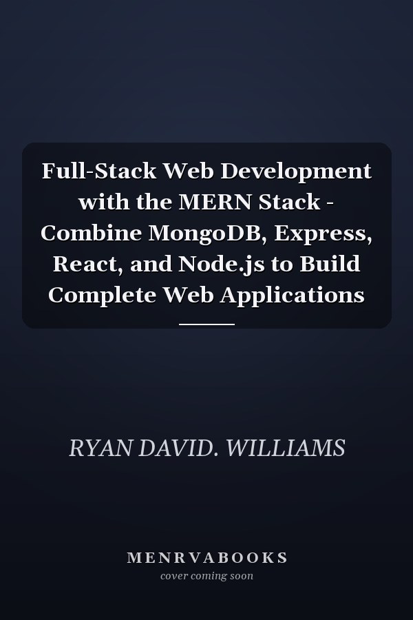 Full-Stack Web Development with the MERN Stack - Combine MongoDB, Express, React, and Node.js to Build Complete Web Applications