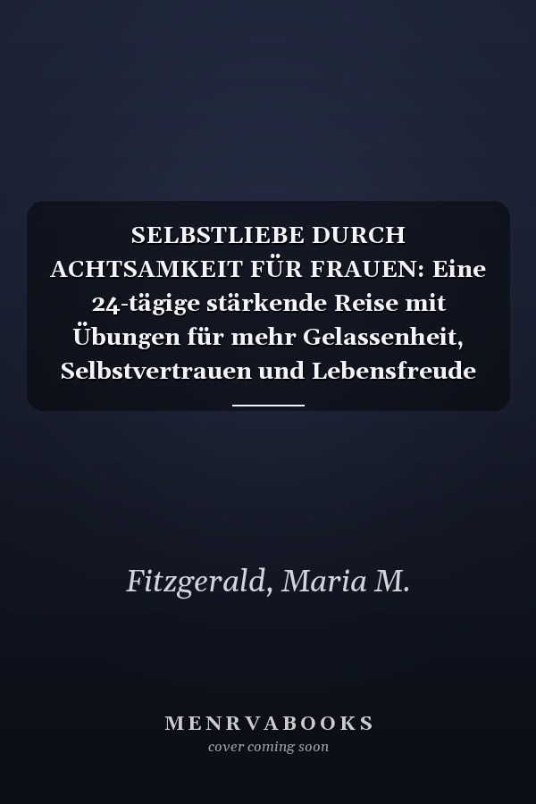 SELBSTLIEBE DURCH ACHTSAMKEIT FÜR FRAUEN: Eine 24-tägige stärkende Reise mit Übungen für mehr Gelassenheit, Selbstvertrauen und Lebensfreude
